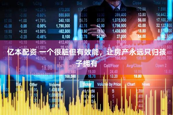 亿本配资 一个很脏但有效能，让房产永远只归孩子拥有