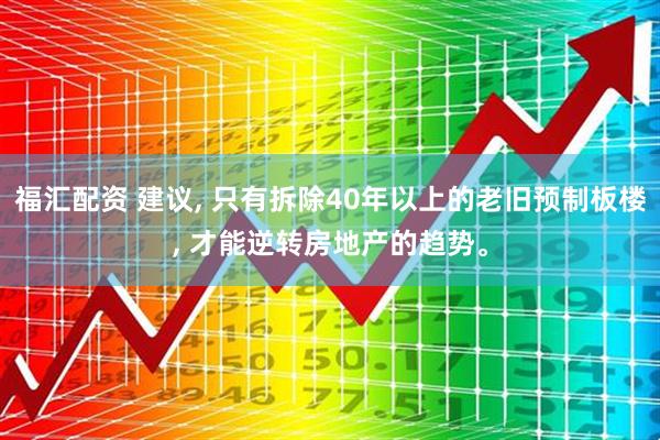 福汇配资 建议, 只有拆除40年以上的老旧预制板楼, 才能逆转房地产的趋势。