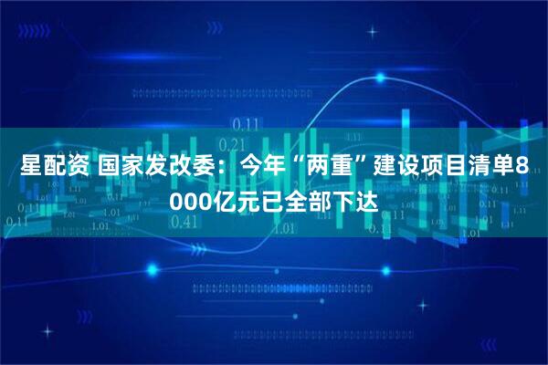 星配资 国家发改委：今年“两重”建设项目清单8000亿元已全部下达