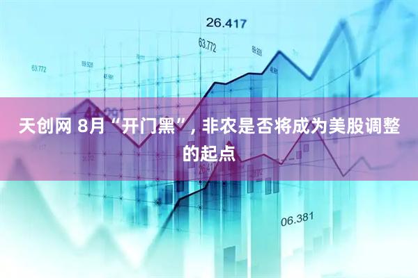 天创网 8月“开门黑”, 非农是否将成为美股调整的起点