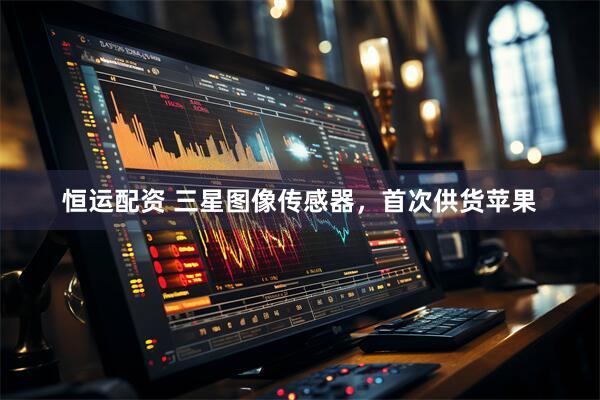 恒运配资 三星图像传感器，首次供货苹果