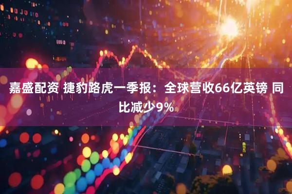 嘉盛配资 捷豹路虎一季报：全球营收66亿英镑 同比减少9%