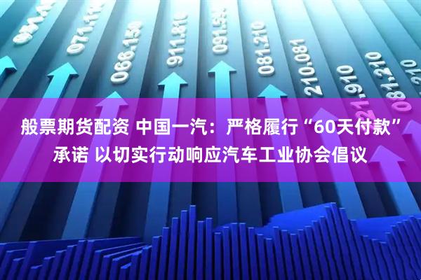般票期货配资 中国一汽：严格履行“60天付款”承诺 以切实行动响应汽车工业协会倡议
