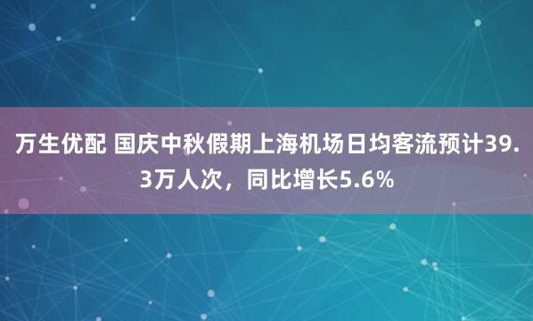 万生优配 国庆中秋假期上海机场日均客流预计39.3万人次，同比增长5.6%