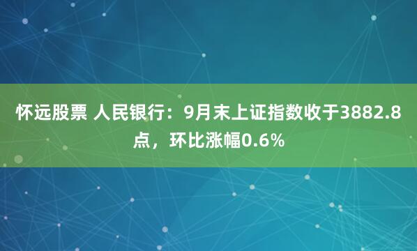 怀远股票 人民银行：9月末上证指数收于3882.8点，环比涨幅0.6%