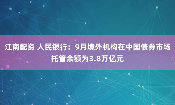 江南配资 人民银行：9月境外机构在中国债券市场托管余额为3.8万亿元