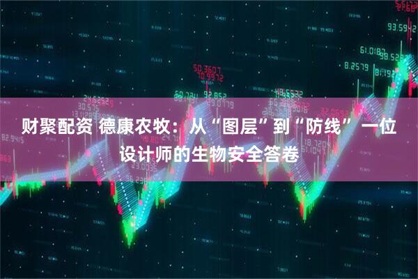 财聚配资 德康农牧：从“图层”到“防线” 一位设计师的生物安全答卷