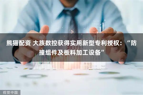 熊猫配资 大族数控获得实用新型专利授权：“防撞组件及板料加工设备”